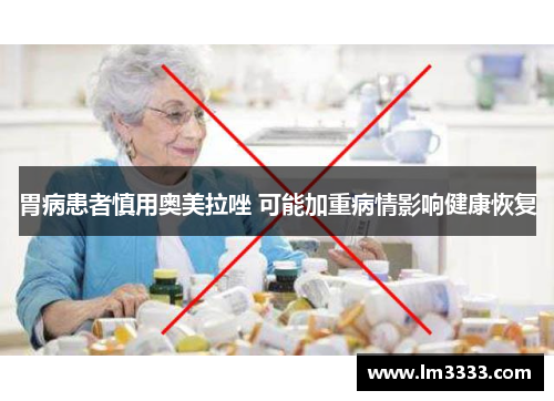 胃病患者慎用奥美拉唑 可能加重病情影响健康恢复