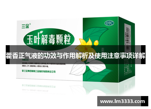 藿香正气液的功效与作用解析及使用注意事项详解