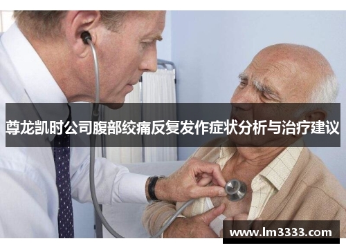 尊龙凯时公司腹部绞痛反复发作症状分析与治疗建议