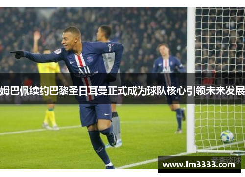 姆巴佩续约巴黎圣日耳曼正式成为球队核心引领未来发展